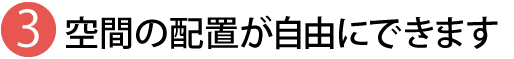 空間の配置が自由にできます