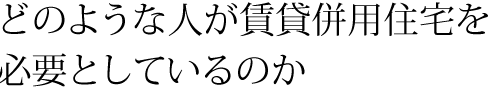どんような人が賃貸併用住宅を必要としているのか